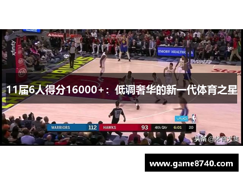11届6人得分16000+：低调奢华的新一代体育之星